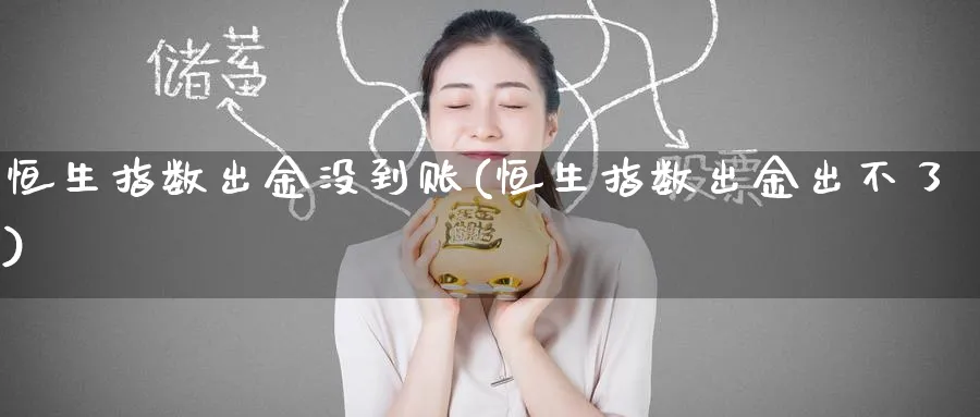 恒生指数出金没到账(恒生指数出金出不了)_期货市场_第1张_南严期货 恒生指数出金没到账(恒生指数出金出不了)_https://www.nyyysy.com_期货市场_第1张