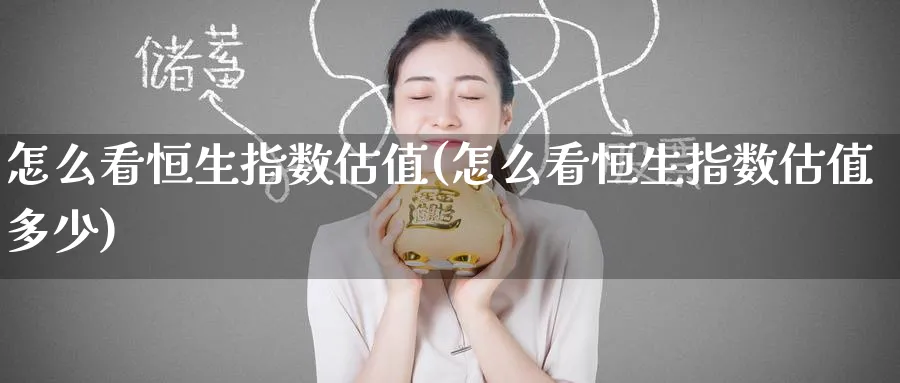 怎么看恒生指数估值(怎么看恒生指数估值多少)_https://www.nyyysy.com_期货喊单_第1张
