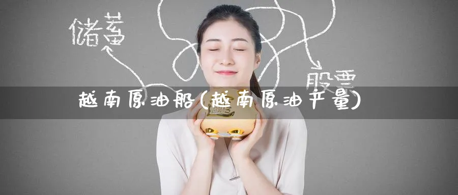 越南原油船(越南原油产量)_https://www.nyyysy.com_期货喊单_第1张