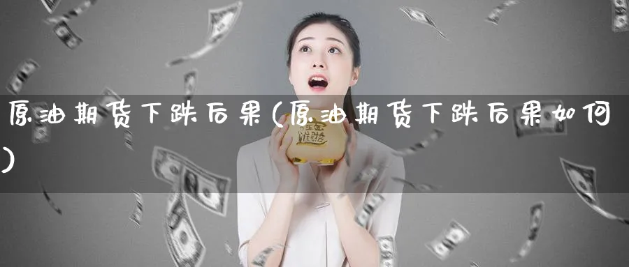 原油期货下跌后果(原油期货下跌后果如何)_https://www.nyyysy.com_期货分析_第1张