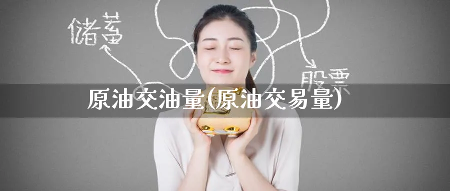 原油交油量(原油交易量)_https://www.nyyysy.com_期货喊单_第1张