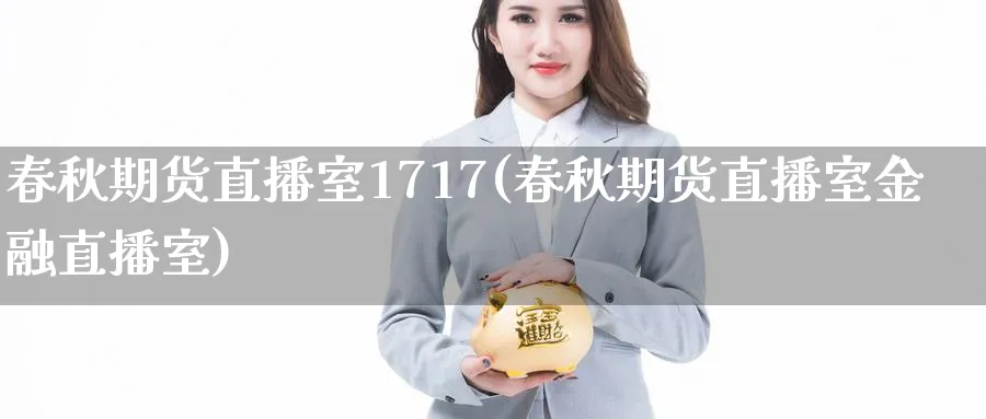 春秋期货直播室1717(春秋期货直播室金融直播室)_https://www.nyyysy.com_期货市场_第1张
