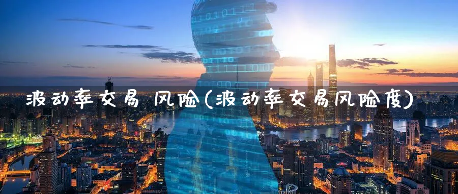 波动率交易 风险(波动率交易风险度)_https://www.nyyysy.com_期货喊单_第1张