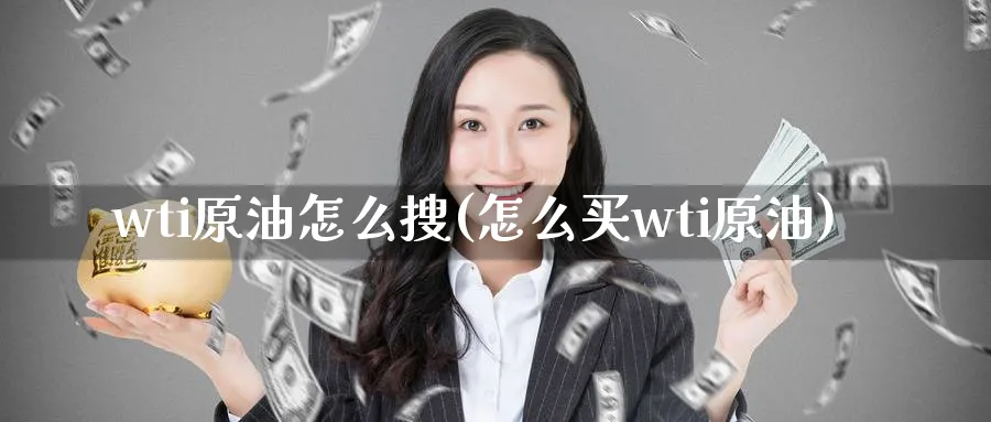 wti原油怎么搜(怎么买wti原油)_期货分析_第1张_南严期货 wti原油怎么搜(怎么买wti原油)_https://www.nyyysy.com_期货分析_第1张