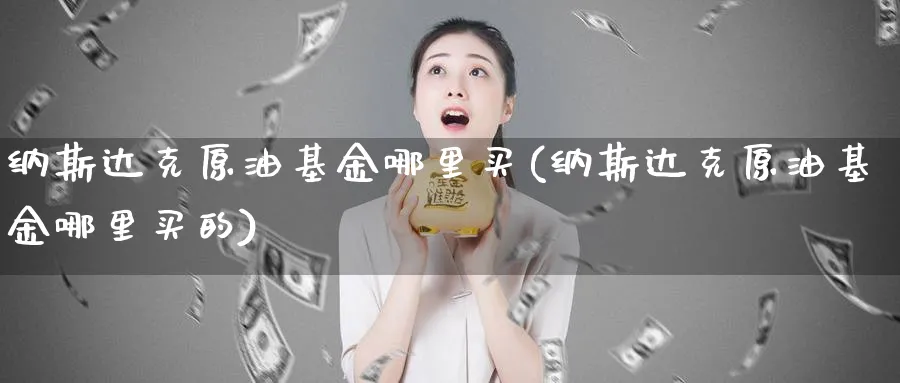 纳斯达克原油基金哪里买(纳斯达克原油基金哪里买的)_https://www.nyyysy.com_期货直播_第1张