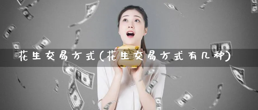 花生交易方式(花生交易方式有几种)_https://www.nyyysy.com_期货市场_第1张