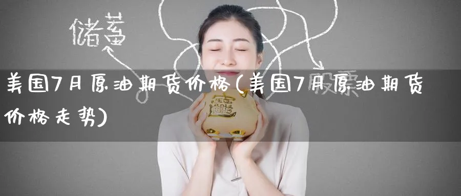 美国7月原油期货价格(美国7月原油期货价格走势)_https://www.nyyysy.com_期货平台_第1张