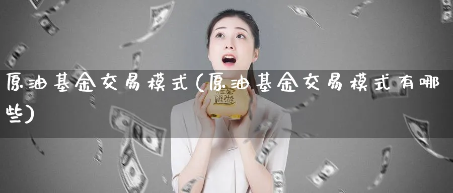 原油基金交易模式(原油基金交易模式有哪些)_https://www.nyyysy.com_期货行情_第1张