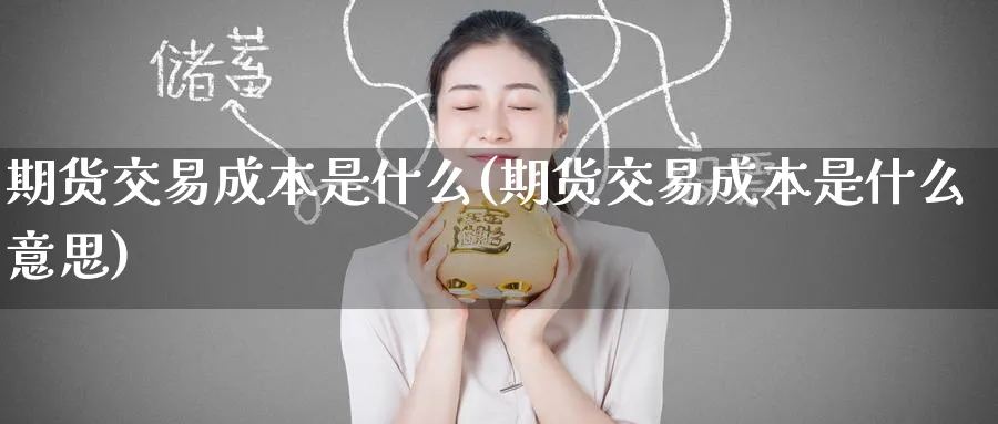 期货交易成本是什么(期货交易成本是什么意思)_https://www.nyyysy.com_期货直播_第1张