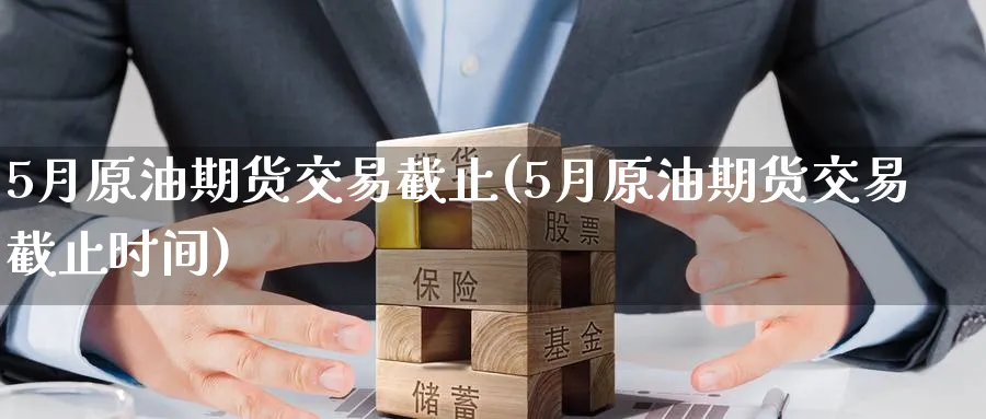 5月原油期货交易截止(5月原油期货交易截止时间)_期货行情_第1张_南严期货 5月原油期货交易截止(5月原油期货交易截止时间)_https://www.nyyysy.com_期货行情_第1张