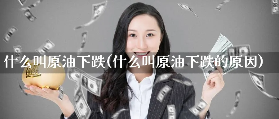 什么叫原油下跌(什么叫原油下跌的原因)_https://www.nyyysy.com_期货分析_第1张