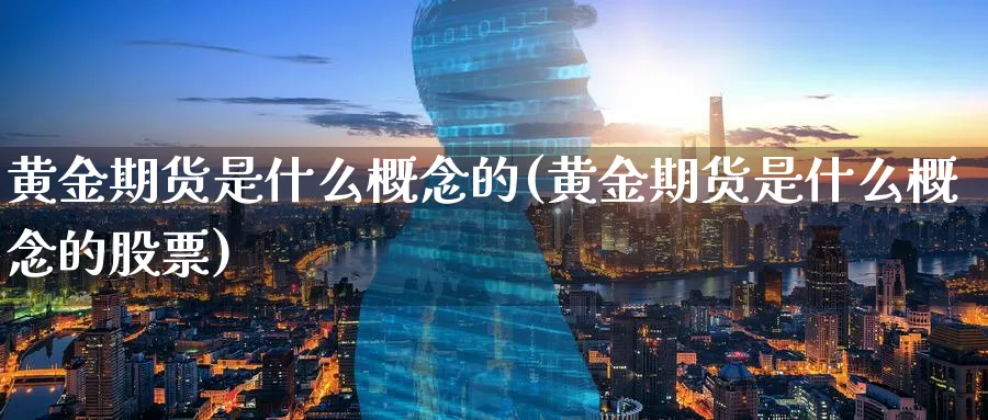 黄金期货是什么概念的(黄金期货是什么概念的股票)_https://www.nyyysy.com_期货喊单_第1张