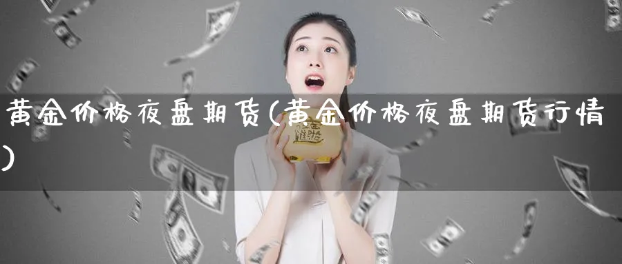 黄金价格夜盘期货(黄金价格夜盘期货行情)_https://www.nyyysy.com_期货平台_第1张