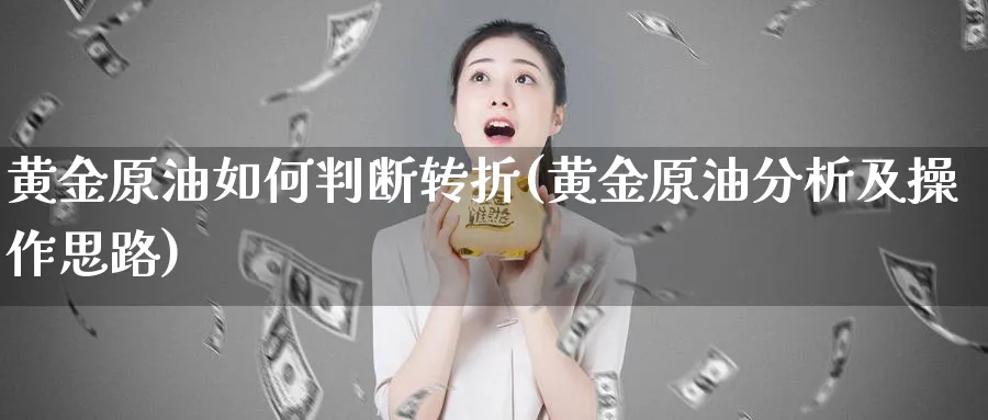 黄金原油如何判断转折(黄金原油分析及操作思路)_https://www.nyyysy.com_期货平台_第1张