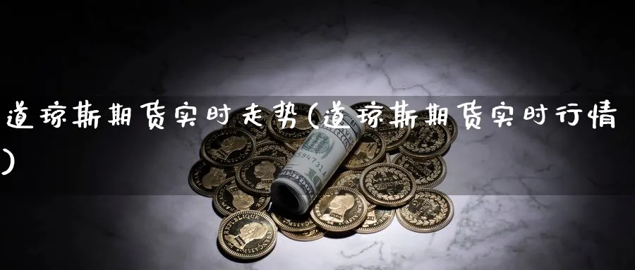 道琼斯期货实时走势(道琼斯期货实时行情)_https://www.nyyysy.com_期货喊单_第1张