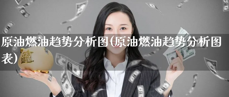 原油燃油趋势分析图(原油燃油趋势分析图表)_https://www.nyyysy.com_期货平台_第1张