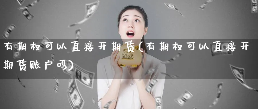 有期权可以直接开期货(有期权可以直接开期货账户吗)_https://www.nyyysy.com_期货分析_第1张