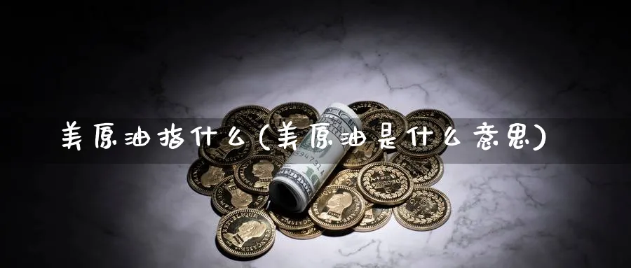 美原油指什么(美原油是什么意思)_https://www.nyyysy.com_期货直播_第1张