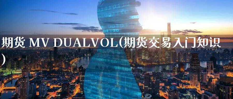 期货 MV DUALVOL(期货交易入门知识)_期货行情_第1张_南严期货 期货 MV DUALVOL(期货交易入门知识)_https://www.nyyysy.com_期货行情_第1张