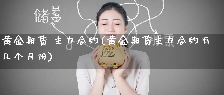 黄金期货 主力合约(黄金期货主力合约有几个月份)_https://www.nyyysy.com_期货市场_第1张