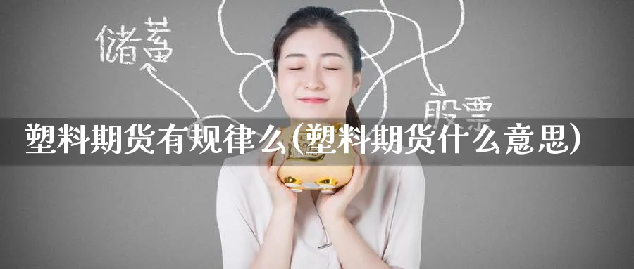 塑料期货有规律么(塑料期货什么意思)_期货直播_第1张_南严期货 塑料期货有规律么(塑料期货什么意思)_https://www.nyyysy.com_期货直播_第1张