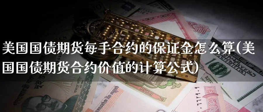 美国国债期货每手合约的保证金怎么算(美国国债期货合约价值的计算公式)_https://www.nyyysy.com_期货行情_第1张