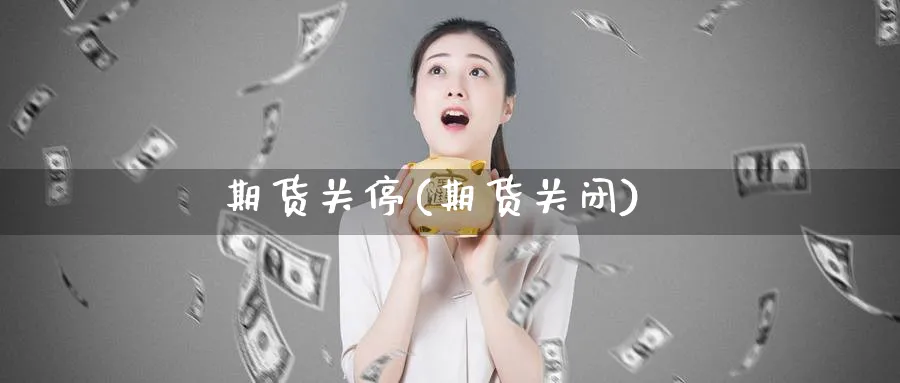 期货关停(期货关闭)_期货分析_第1张_南严期货 期货关停(期货关闭)_https://www.nyyysy.com_期货分析_第1张
