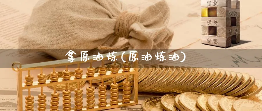 拿原油炼(原油炼油)_https://www.nyyysy.com_期货市场_第1张