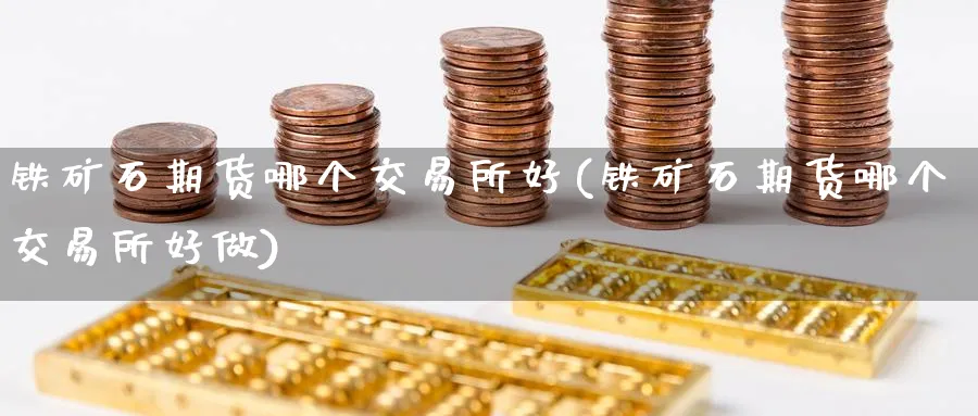 铁矿石期货哪个交易所好(铁矿石期货哪个交易所好做)_https://www.nyyysy.com_期货行情_第1张