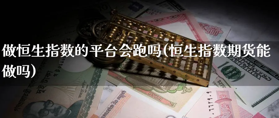 做恒生指数的平台会跑吗(恒生指数期货能)_https://www.nyyysy.com_期货喊单_第1张