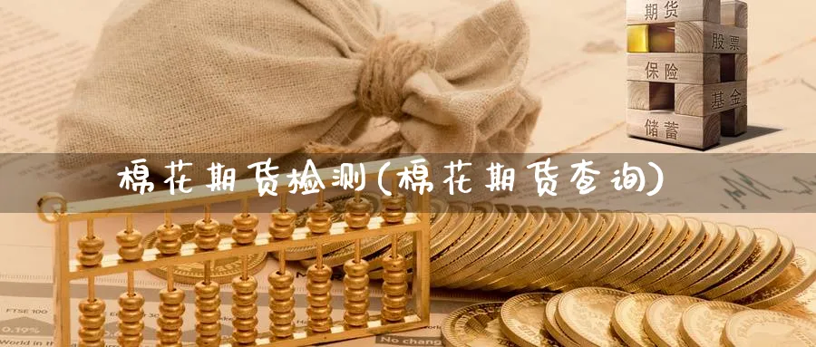 棉花期货检测(棉花期货查询)_https://www.nyyysy.com_期货直播_第1张