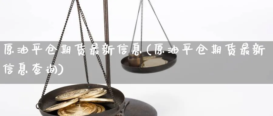 原油平仓期货最新信息(原油平仓期货最新信息查询)_https://www.nyyysy.com_期货行情_第1张