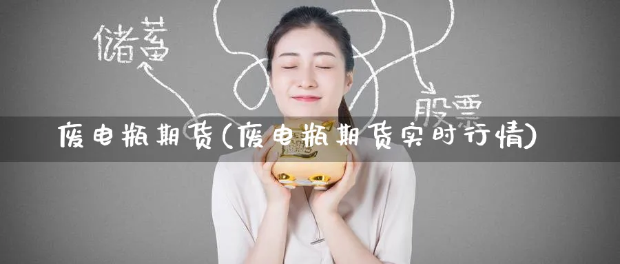 废电瓶期货(废电瓶期货实时行情)_https://www.nyyysy.com_期货喊单_第1张