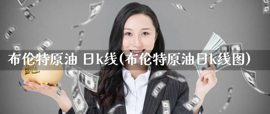 布伦特原油 日k线(布伦特原油日k线图)_https://www.nyyysy.com_期货市场_第1张
