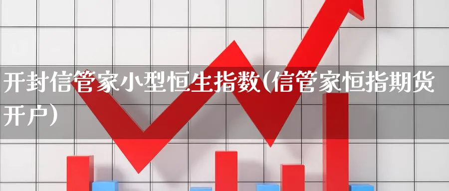 开封信管家小型恒生指数(信管家恒指期货开户)_https://www.nyyysy.com_期货市场_第1张