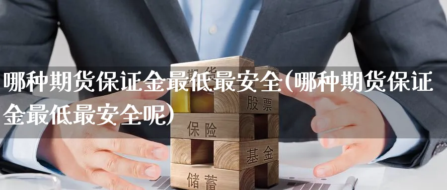 哪种期货保证金最低最安全(哪种期货保证金最低最安全呢)_https://www.nyyysy.com_期货市场_第1张
