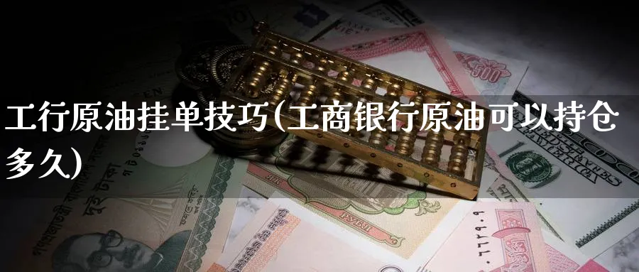 工行原油挂单技巧(工商银行原油可以持仓多久)_https://www.nyyysy.com_期货分析_第1张