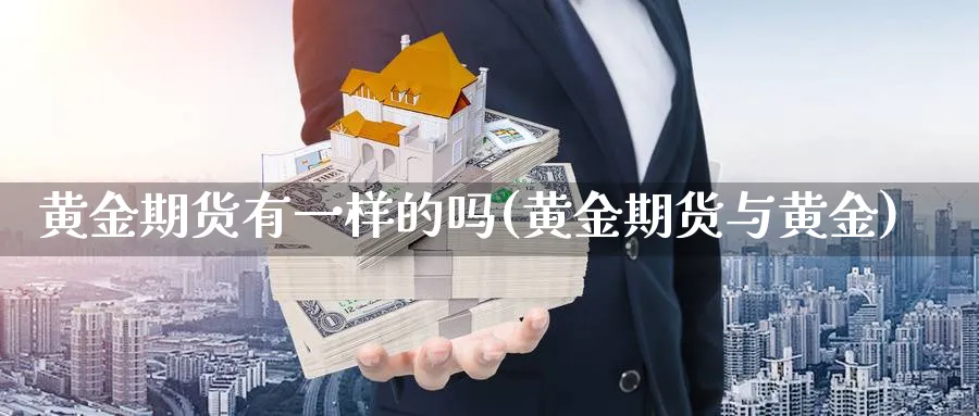 黄金期货有一样的吗(黄金期货与黄金)_https://www.nyyysy.com_期货直播_第1张
