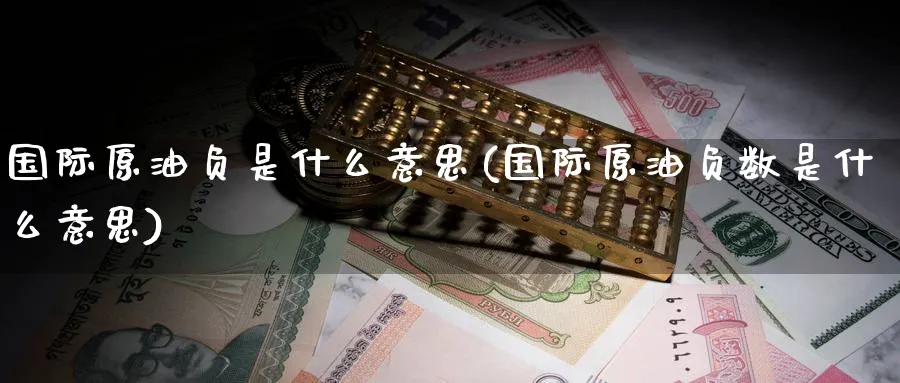 国际原油负是什么意思(国际原油负数是什么意思)_https://www.nyyysy.com_期货分析_第1张
