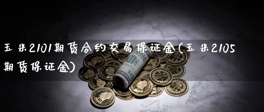 玉米2101期货合约交易保证金(玉米2105期货保证金)_https://www.nyyysy.com_期货市场_第1张
