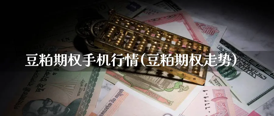 豆粕期权手机行情(豆粕期权走势)_https://www.nyyysy.com_期货直播_第1张