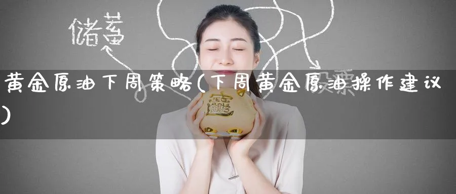 黄金原油下周策略(下周黄金原油操作建议)_https://www.nyyysy.com_期货平台_第1张