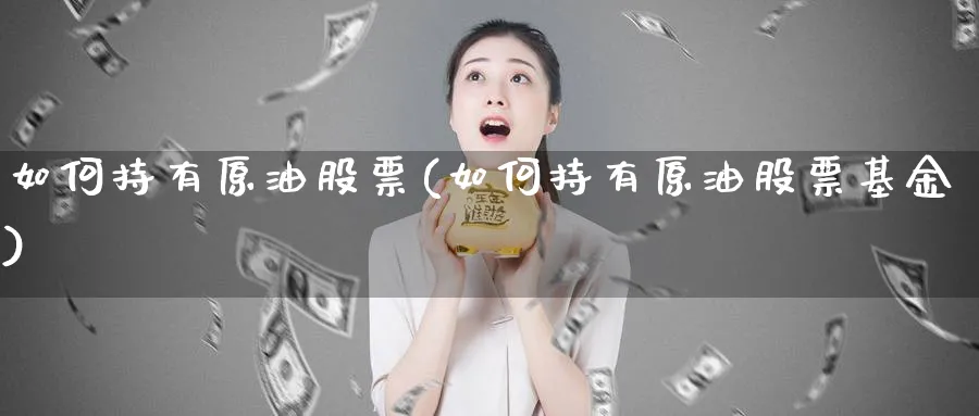 如何持有原油股票(如何持有原油股票基金)_https://www.nyyysy.com_期货喊单_第1张