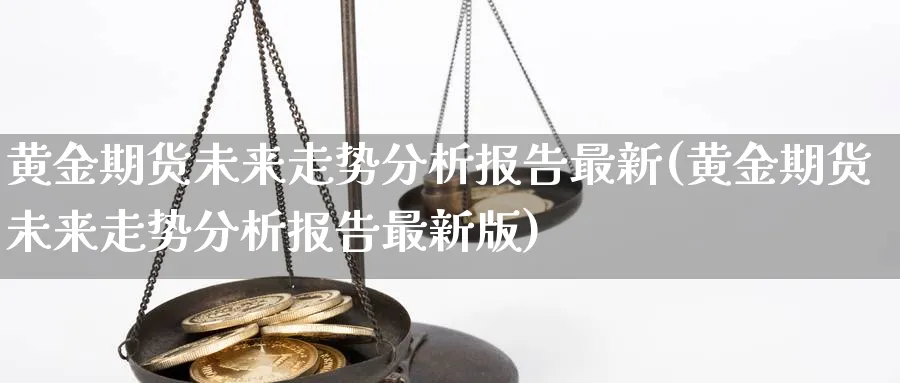 黄金期货未来走势分析报告最新(黄金期货未来走势分析报告最新版)_https://www.nyyysy.com_期货喊单_第1张