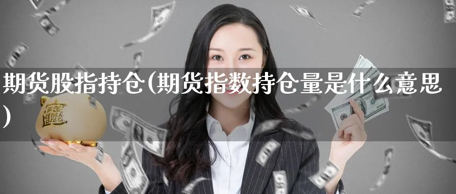 期货股指持仓(期货指数持仓量是什么意思)_https://www.nyyysy.com_期货直播_第1张