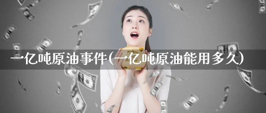 一亿吨原油事件(一亿吨原油能用多久)_https://www.nyyysy.com_期货直播_第1张