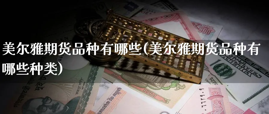 美尔雅期货品种有哪些(美尔雅期货品种有哪些种类)_https://www.nyyysy.com_期货平台_第1张