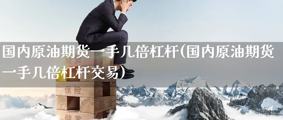 国内原油期货一手几倍杠杆(国内原油期货一手几倍杠杆交易)_https://www.nyyysy.com_期货行情_第1张