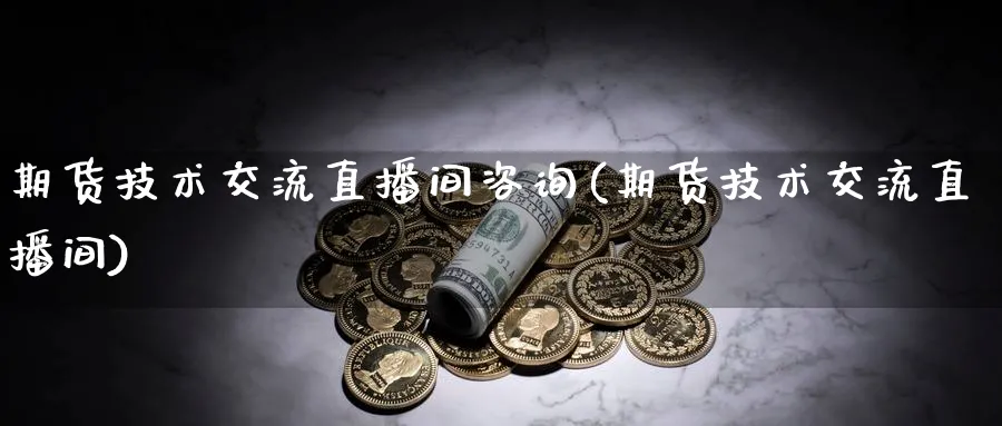 期货技术交流直播间咨询(期货技术交流直播间)_https://www.nyyysy.com_期货直播_第1张