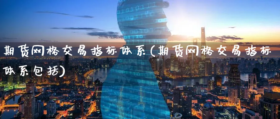 期货网格交易指标体系(期货网格交易指标体系包括)_https://www.nyyysy.com_期货分析_第1张